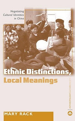 Ethnic Distinctions, Local Meanings: Negotiating Cultural Identities in China by Rack, Mary