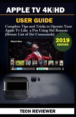 Apple TV 4k - HD User Guide: Complete Tips and Tricks to Operate Your Apple TV Like A Pro Using Siri Remote (Bonus: List of Siri Commands) by Reviewer, Tech