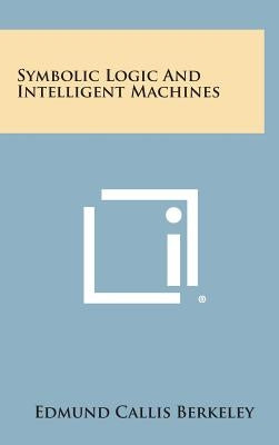 Symbolic Logic and Intelligent Machines by Berkeley, Edmund Callis