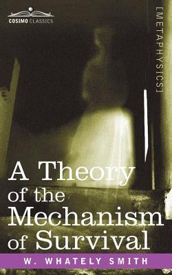 A Theory of the Mechanism of Survival: The Fourth Dimension and Its Applications by Smith, W. Whately