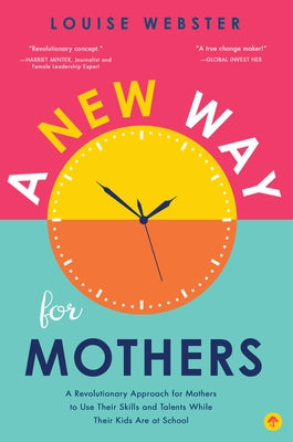 A New Way for Mothers: A Revolutionary Approach for Mothers to Use Their Skills and Talents While Their Children Are at School by Webster, Louise