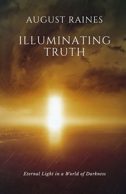 Illuminating Truth: Eternal Light in a World of Darkness by Raines, August