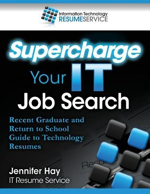 Supercharge Your IT Job Search: Recent Graduate and Return to School Guide to Technology Resumes by Hay, Jennifer L.