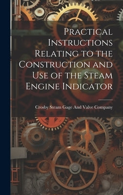 Practical Instructions Relating to the Construction and Use of the Steam Engine Indicator by Crosby Steam Gage and Valve Company