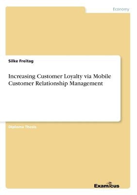 Increasing Customer Loyalty via Mobile Customer Relationship Management by Freitag, Silke