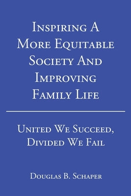 Inspiring A More Equitable Society And Improving Family Life: United We Succeed, Divided We Fail by Schaper, Douglas B.