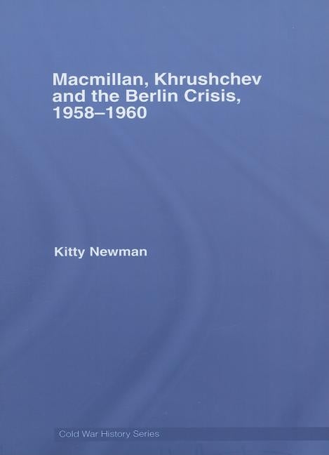 Macmillan, Khrushchev and the Berlin Crisis, 1958-1960 by Newman, Kitty