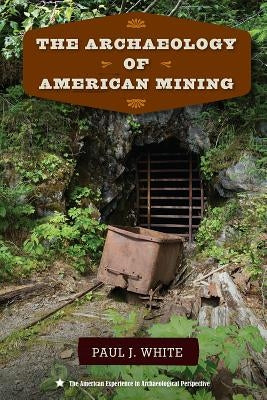 The Archaeology of American Mining by White, Paul J.