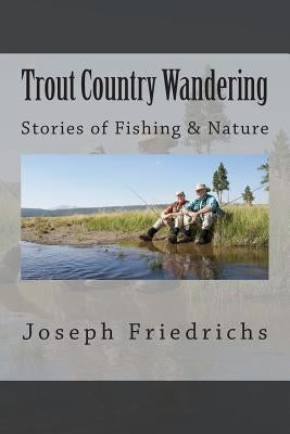 Trout Country Wandering: Stories of Fishing & Nature by Friedrichs, Joseph
