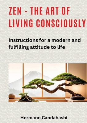 Zen - the art of living consciously: Instructions for a modern and fulfilled attitude to life by Candahashi, Hermann