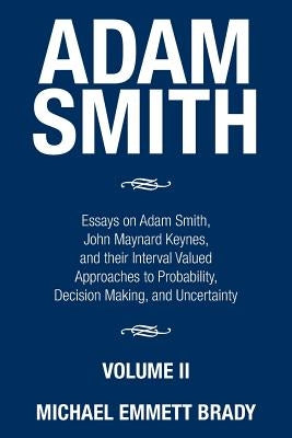 Adam Smith: Essays on Adam Smith, John Maynard Keynes, and their Interval Valued Approaches to Probability, Decision Making, and Uncertainty by Brady, Michael Emmett