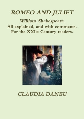 ROMEO AND JULIET- William Shakespeare. All explained, and with comments. For the XXIst Century readers. by Daneu, Claudia