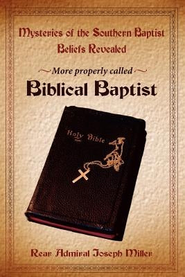 Mysteries of the Southern Baptist Beliefs Revealed: More properly called Biblical Baptists by Miller, Joseph