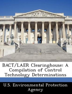 Bact/Laer Clearinghouse: A Compilation of Control Technology Determinations by U S Environmental Protection Agency