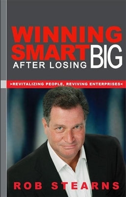 Winning Smart After Losing Big: Revitalizing People, Reviving Enterprises by Stearns, Rob