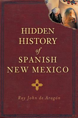 Hidden History of Spanish New Mexico by de Aragón, Ray John