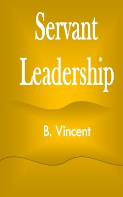 Servant Leadership by Vincent, B.