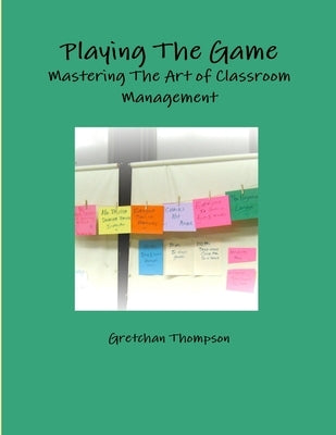 Playing The Game-Mastering The Art of Classroom Management by Thompson, Gretchan