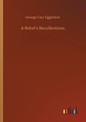 A Rebel's Recollections by Eggleston, George Cary