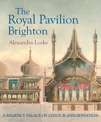 The Royal Pavilion Brighton: A Regency Palace of Colour and Sensation by Loske, Alexandra