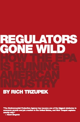 Regulators Gone Wild: How the EPA Is Ruining American Industry by Trzupek, Rich