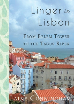 Linger in Lisbon: From Belém Tower to the Tagus River by Cunningham, Laine