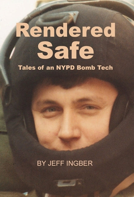 Rendered Safe: Tales of an NYPD Bomb Tech by Ingber, Jeff