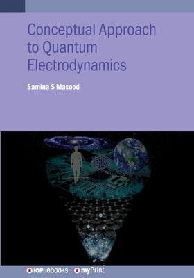 Conceptual Approach to Quantum Electrodynamics and Applications: A student guide by Masood, Samina