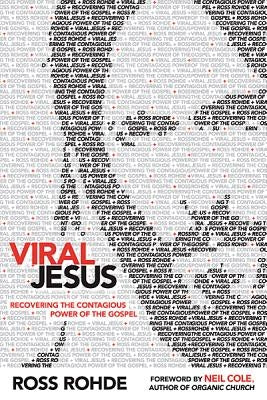 Viral Jesus: Recovering the Contagious Power of the Gospel by Rohde, Ross