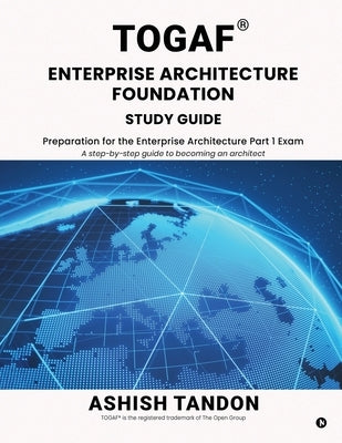TOGAF(R) Enterprise Architecture Foundation Study Guide: Preparation for the Enterprise Architecture Part 1 Exam by Ashish Tandon