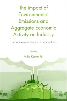 The Impact of Environmental Emissions and Aggregate Economic Activity on Industry: Theoretical and Empirical Perspectives by Pal, Mihir Kumar