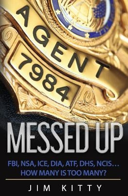 Messed Up - FBI, NSA, ICE, DIA, ATF, DHS, NCIS?How Many Is Too Many? by Kitty, Jim