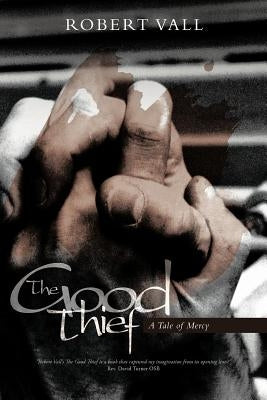 The Good Thief: A Tale of Mercy by Vall, Robert