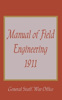 Manual of Field Engineering, 1911 by General Staff War Office