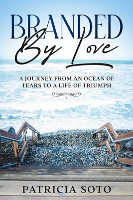 Branded by Love: A Journey from an Ocean of Tears to a Life of Triumph by Markley, Erick