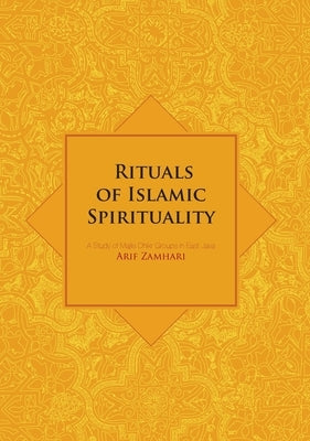 Rituals of Islamic Spirituality: A Study of Majlis Dhikr Groups in East Java by Zamhari, Arif
