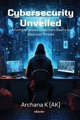 Cybersecurity Unveiled by Archana K [Ak]