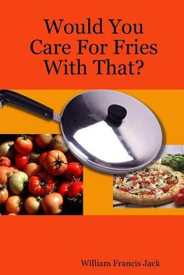 Would You Care For Fries With That? by Jack, William Francis