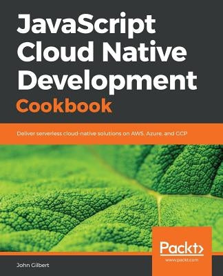 JavaScript Cloud Native Development Cookbook by Gilbert, John