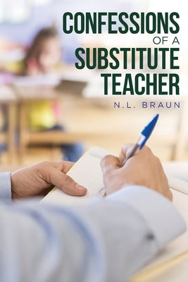 Confessions of a Substitute Teacher by Braun, N. L.
