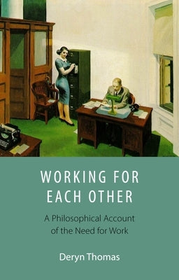 Working for Each Other: A Philosophical Account of the Need for Work by Thomas, Deryn