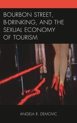 Bourbon Street, B-Drinking, and the Sexual Economy of Tourism by Demovic, Angela R.