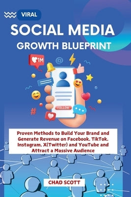 Viral Social Media Growth Blueprint: Proven Methods to Build Your Brand and Generate Revenue on Facebook, TikTok, Instagram, X(Twitter) and YouTube an by Scott, Chad