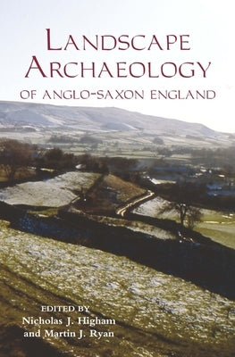 The Landscape Archaeology of Anglo-Saxon England by Higham, Nicholas J.