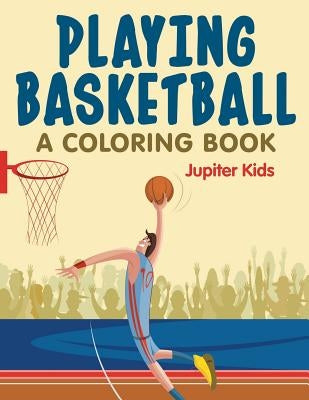 Playing Basketball (A Coloring Book) by Jupiter Kids