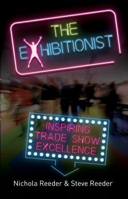 The Exhibitionist: Inspiring trade show excellence by Reeder, Nichola