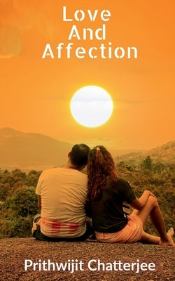 Love And Affection: Way to better feelings by Chatterjee, Prithwijit
