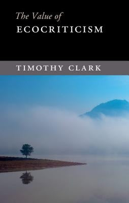The Value of Ecocriticism by Clark, Timothy