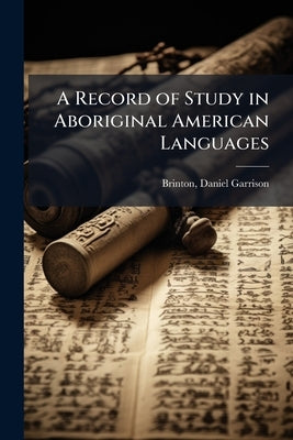 A Record of Study in Aboriginal American Languages by Brinton, Daniel Garrison 1837-1899
