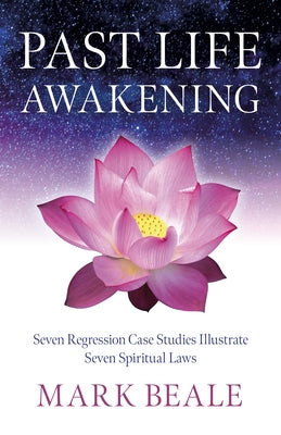 Past Life Awakening: Seven Regression Case Studies Illustrate Seven Spiritual Laws by Beale, Mark